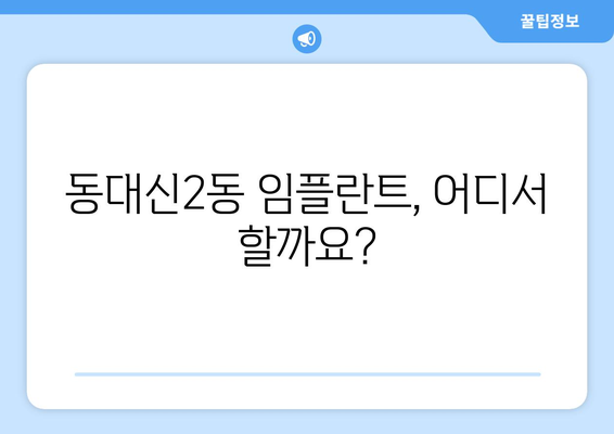 부산 서구 동대신2동 임플란트 가격 비교 가이드 | 치과 추천, 비용 정보, 후기