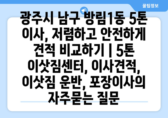 광주시 남구 방림1동 5톤 이사, 저렴하고 안전하게 견적 비교하기 | 5톤 이삿짐센터, 이사견적, 이삿짐 운반, 포장이사