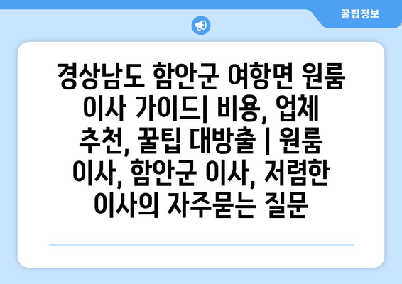 경상남도 함안군 여항면 원룸 이사 가이드| 비용, 업체 추천, 꿀팁 대방출 | 원룸 이사, 함안군 이사, 저렴한 이사