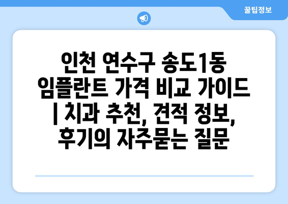 인천 연수구 송도1동 임플란트 가격 비교 가이드 | 치과 추천, 견적 정보, 후기