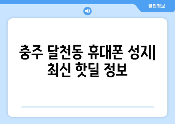 충주 달천동 휴대폰 성지 좌표| 최신 가격 정보 & 매장 위치 | 충주, 휴대폰, 성지, 좌표, 가격