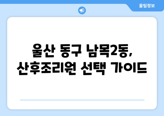 울산 동구 남목2동 산후조리원 추천| 꼼꼼하게 비교 분석한 베스트 5 | 울산 산후조리원, 남목2동, 출산 준비, 산후 관리