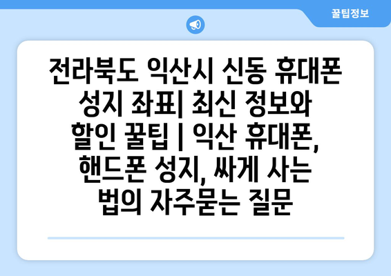 전라북도 익산시 신동 휴대폰 성지 좌표| 최신 정보와 할인 꿀팁 | 익산 휴대폰, 핸드폰 성지, 싸게 사는 법