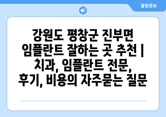 강원도 평창군 진부면 임플란트 잘하는 곳 추천 | 치과, 임플란트 전문, 후기, 비용