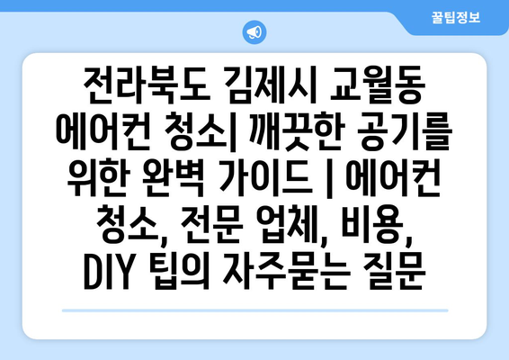 전라북도 김제시 교월동 에어컨 청소| 깨끗한 공기를 위한 완벽 가이드 | 에어컨 청소, 전문 업체, 비용, DIY 팁