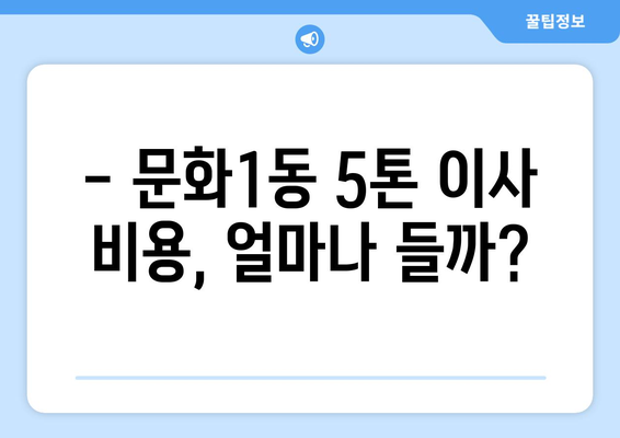 대전 중구 문화1동 5톤 이사, 믿을 수 있는 업체 찾기 | 이사 비용, 후기, 추천