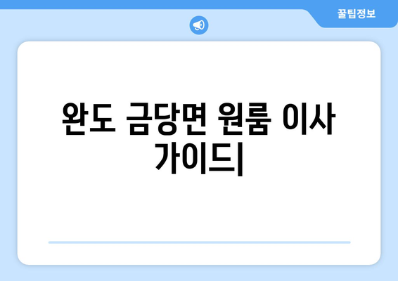 전라남도 완도군 금당면 원룸 이사 가이드| 비용, 업체 추천, 팁 | 완도 원룸 이사, 금당면 이삿짐센터, 저렴한 이사
