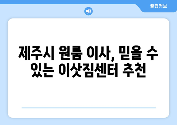 제주도 제주시 아라동 원룸 이사, 짐싸기부터 새집 정리까지 완벽 가이드 | 원룸 이사 꿀팁, 이사 비용 절약, 이삿짐센터 추천