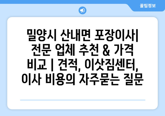 밀양시 산내면 포장이사| 전문 업체 추천 & 가격 비교 | 견적, 이삿짐센터, 이사 비용