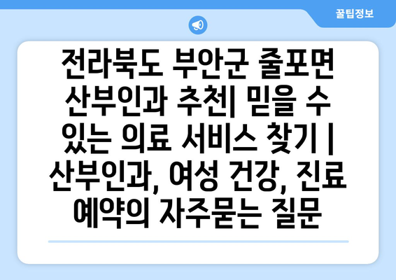 전라북도 부안군 줄포면 산부인과 추천| 믿을 수 있는 의료 서비스 찾기 | 산부인과, 여성 건강, 진료 예약