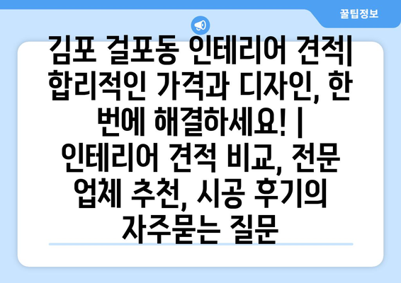 김포 걸포동 인테리어 견적| 합리적인 가격과 디자인, 한 번에 해결하세요! | 인테리어 견적 비교, 전문 업체 추천, 시공 후기