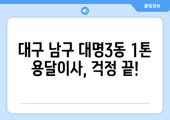 대구 남구 대명3동 1톤 용달이사 전문 업체 추천 | 저렴하고 안전한 이사, 지금 바로 상담하세요!
