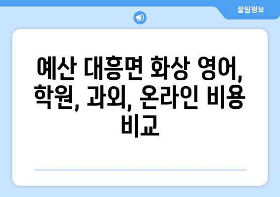 충청남도 예산군 대흥면 화상 영어 비용| 학원, 과외, 온라인 비교분석 | 영어 학습, 가격, 추천
