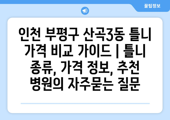 인천 부평구 산곡3동 틀니 가격 비교 가이드 | 틀니 종류, 가격 정보, 추천 병원