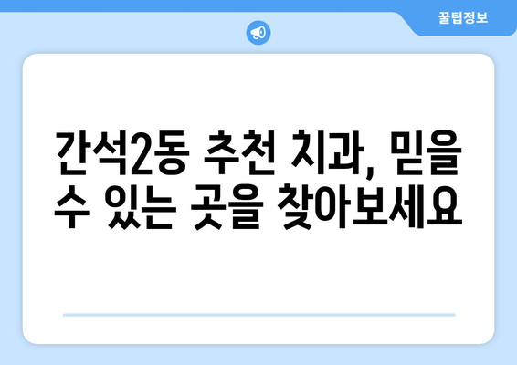 인천 남동구 간석2동 틀니 가격 비교 가이드 | 틀니 종류별 비용, 추천 치과 정보
