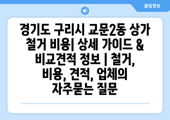 경기도 구리시 교문2동 상가 철거 비용| 상세 가이드 & 비교견적 정보 | 철거, 비용, 견적, 업체