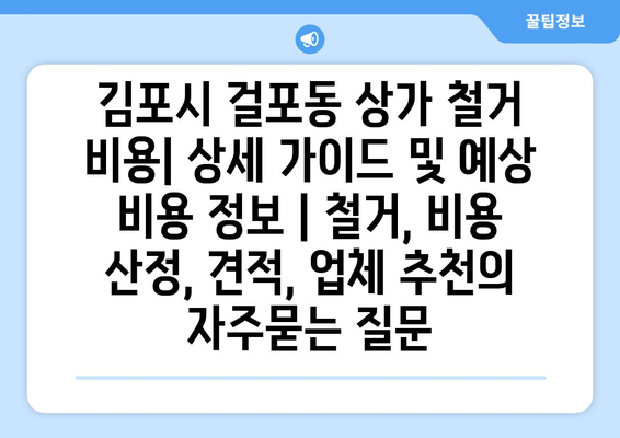 김포시 걸포동 상가 철거 비용| 상세 가이드 및 예상 비용 정보 | 철거, 비용 산정, 견적, 업체 추천