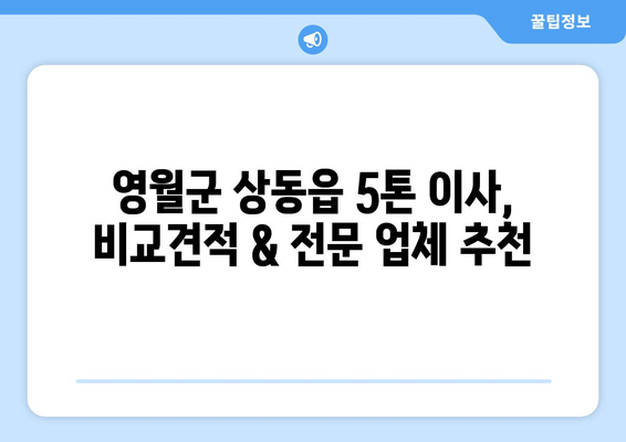 강원도 영월군 상동읍 5톤 이사| 전문 업체 추천 및 가격 비교 | 이사견적, 포장이사, 일반이사, 용달