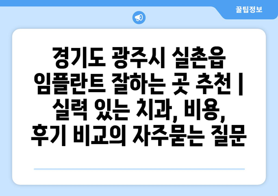 경기도 광주시 실촌읍 임플란트 잘하는 곳 추천 | 실력 있는 치과, 비용, 후기 비교