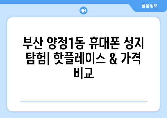 부산진구 양정1동 휴대폰 성지 좌표| 최신 핫플레이스 & 가격 비교 | 휴대폰, 성지, 좌표, 부산, 양정