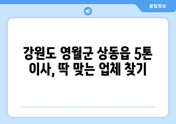 강원도 영월군 상동읍 5톤 이사| 전문 업체 추천 및 가격 비교 | 이사견적, 포장이사, 일반이사, 용달