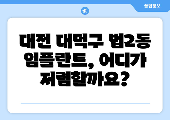 대전 대덕구 법2동 임플란트 가격 비교 가이드| 치과별 가격 정보 및 후기 | 임플란트, 치과, 가격, 비용, 후기, 추천